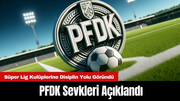 PFDK Sevkleri Açıklandı: Süper Lig Kulüplerine Disiplin Yolu Göründü