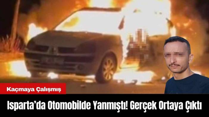 Isparta’da Otomobilde Yanmıştı! Gerçek Ortaya Çıktı Kaçmaya Çalışmış