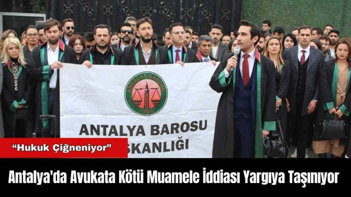 Antalya'da Avukata Kötü Muamele İddiası Yargıya Taşınıyor
