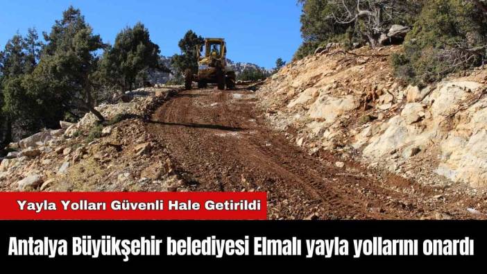Antalya Büyükşehir belediyesi Elmalı yayla yollarını onardı