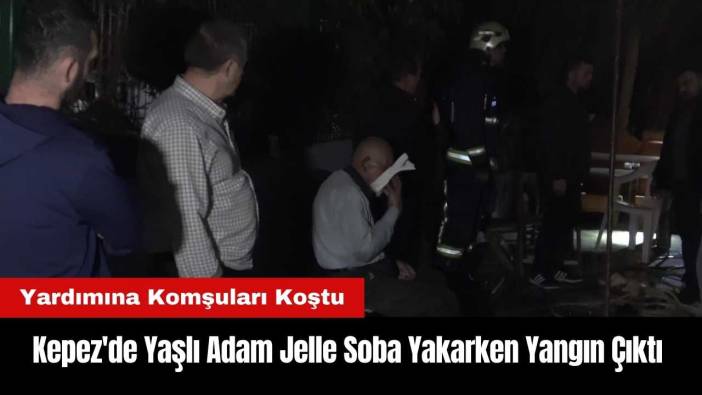 Kepez'de Yaşlı Adam Jelle Soba Yakarken Yangın Çıktı