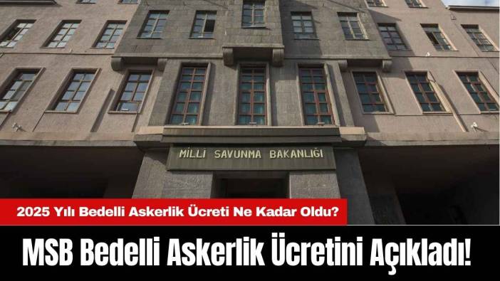 MSB Bedelli Askerlik Ücretini Açıkladı! 2025 Yılı Bedelli Askerlik Ücreti Ne Kadar Oldu?