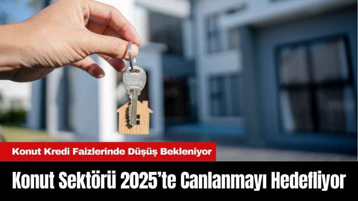 Konut Sektörü 2025’te Canlanmayı Hedefliyor