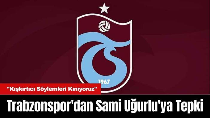 Trabzonspor'dan Sami Uğurlu'ya Tepki: 