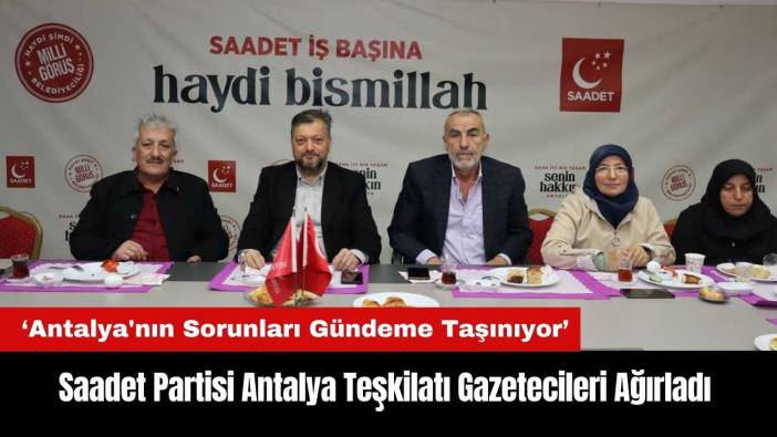 Saadet Partisi Antalya Teşkilatı Gazetecileri Ağırladı