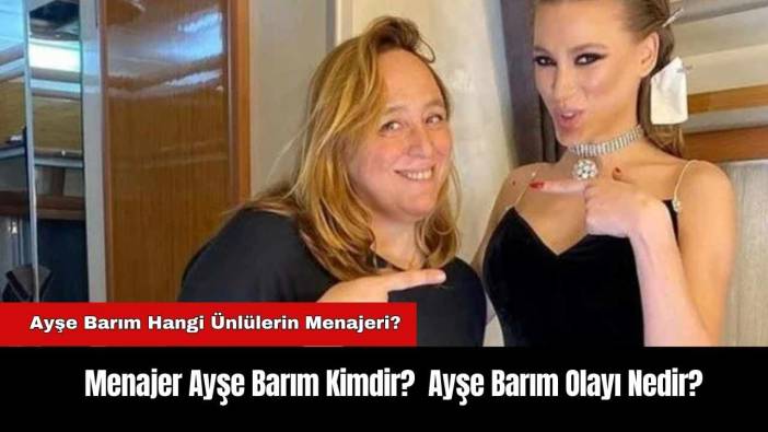 Menajer Ayşe Barım Kimdir? Ayşe Barım Olayı Nedir?