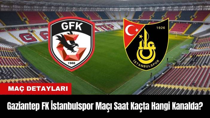 Gaziantep FK İstanbulspor Maçı Ne Zaman Saat Kaçta Hangi Kanalda?