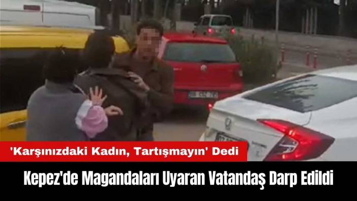 Kepez'de 'Karşınızdaki Kadın, Tartışmayın' Uyarısı Yapan Vatandaş Darp Edildi