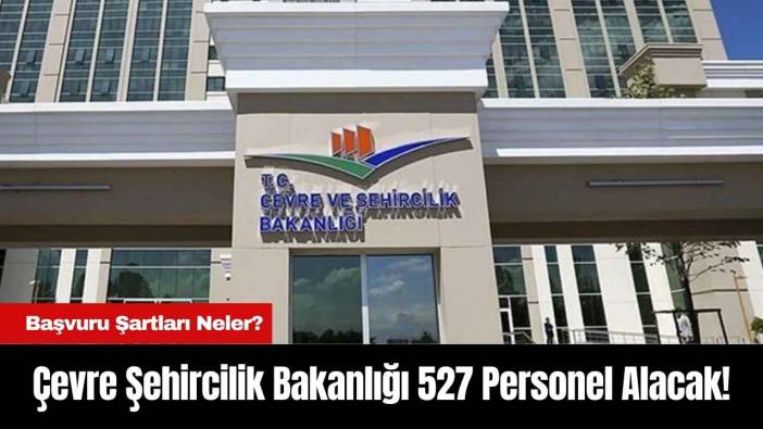 Çevre Şehircilik Bakanlığı 527 Personel Alacak! Başvuru Şartları Neler?