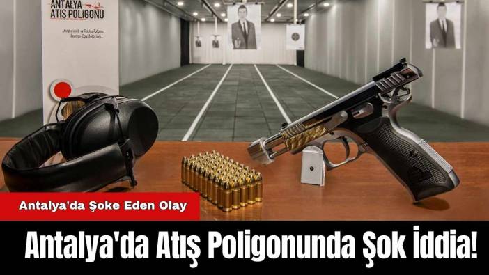 Antalya'da Atış Poligonunda Şok İddia!