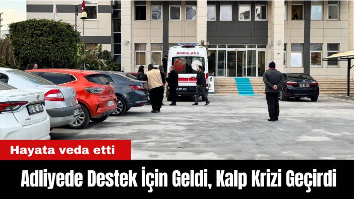 Adliyede Destek İçin Geldi, Kalp Krizi Geçirerek Hayatını Kaybetti!