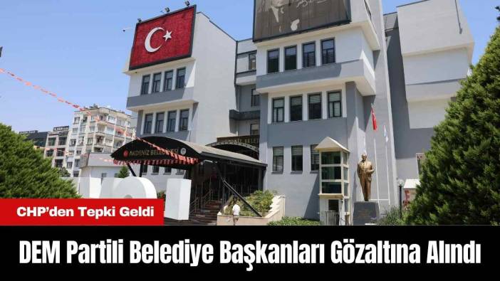 DEM Partili Belediye Başkanları Gözaltına Alındı