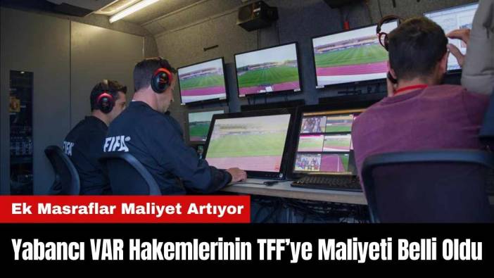 Yabancı VAR Hakemlerinin TFF’ye Maliyeti Belli Oldu