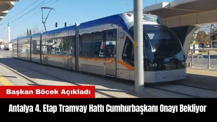 Antalya 4. Etap Tramvay Hattı Cumhurbaşkanı Onayı Bekliyor