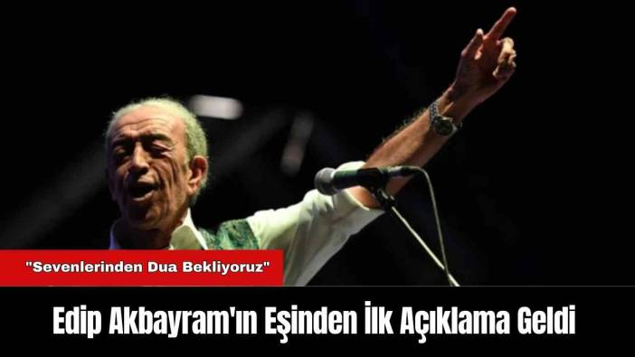 Edip Akbayram'ın Eşinden İlk Açıklama Geldi