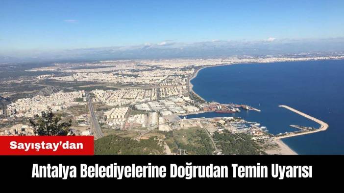 Sayıştay’dan Antalya Belediyelerine Doğrudan Temin Uyarısı