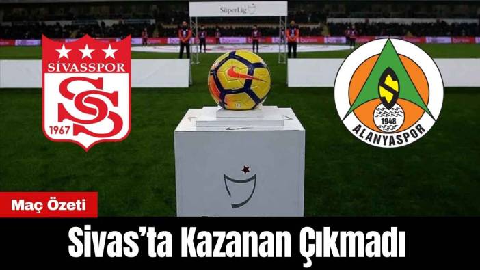 Sivas’ta Kazanan Çıkmadı! Sivasspor Alanyaspor Maç Özeti