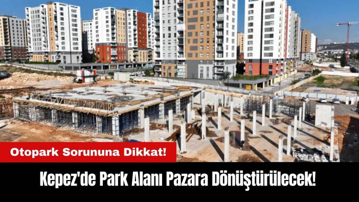 Kepez'de Park Alanı Pazara Dönüştürülecek!