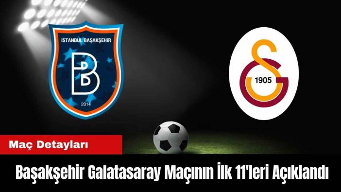 Başakşehir Galatasaray Maçının İlk 11'leri Açıklandı