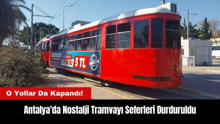 Antalya'da O Yollar Kapandı! Nostalji Tramvayı Seferleri Durduruldu