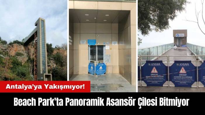 Antalya Beach Park'ta Panoramik Asansör Çilesi Bitmiyor