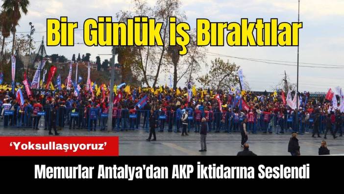 İş Bırakan Memurlar Antalya'dan AKP İktidarına Seslendi: Yoksullaşıyoruz