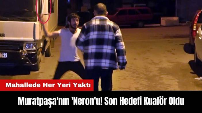Muratpaşa'nın 'Neron'u! Son Hedefi Kuaför Oldu