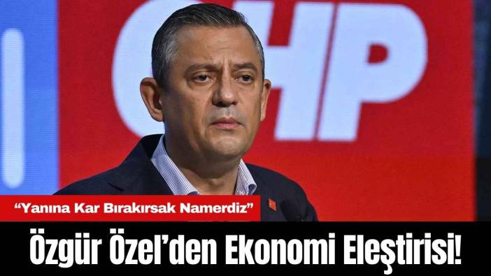 Özgür Özel’den Ekonomi Eleştirisi! “Yanına Kar Bırakırsak Namerdiz”