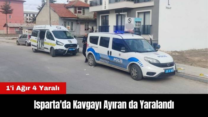 Isparta'da Kavgayı Ayıran da Yaralandı: 1'i Ağır 4 Yaralı