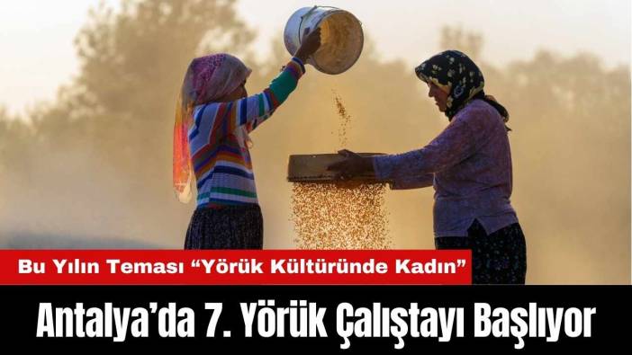 Antalya’da 7. Yörük Çalıştayı Başlıyor