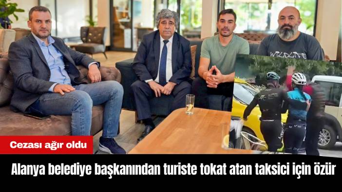 Alanya belediye başkanından turiste tokat atan taksici için özür