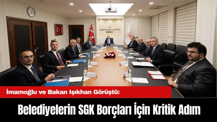 Belediyelerin SGK Borçları İçin Kritik Adım: İmamoğlu ve Bakan Işıkhan Görüştü