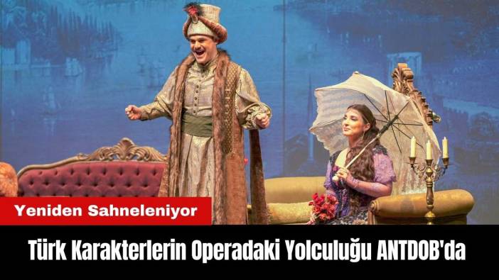 Türk Karakterlerin Operadaki Yolculuğu ANTDOB'da Yeniden Sahneleniyor