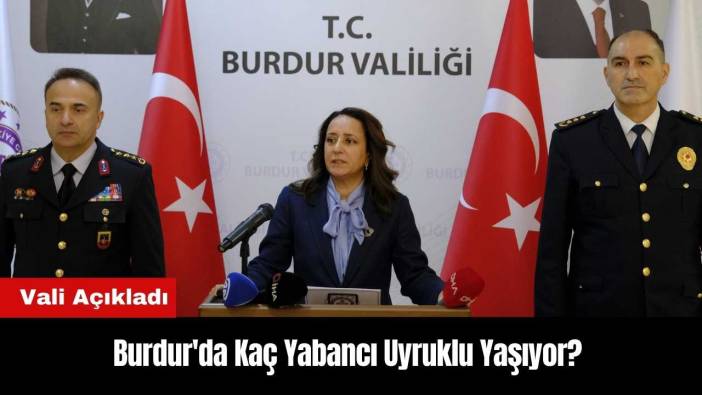 Burdur'da Kaç Yabancı Uyruklu Yaşıyor? Vali Açıkladı