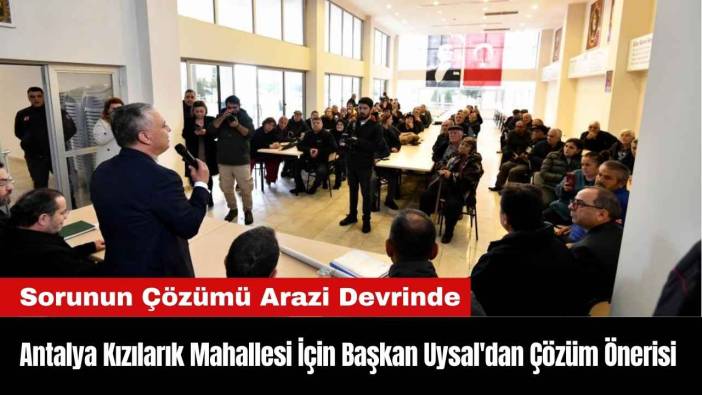 Antalya Kızılarık Mahallesi İçin Başkan Uysal'dan Çözüm Önerisi