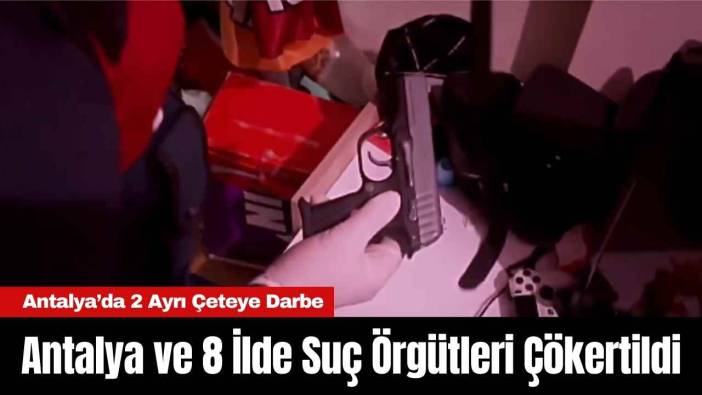 Antalya ve 8 İlde Suç Örgütleri Çökertildi