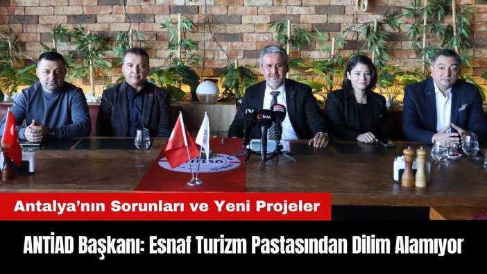 ANTİAD Başkanı: Esnaf Turizm Pastasından Dilim Alamıyor
