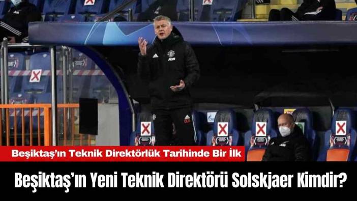 Beşiktaş’ın Yeni Teknik Direktörü Solskjaer Kimdir?