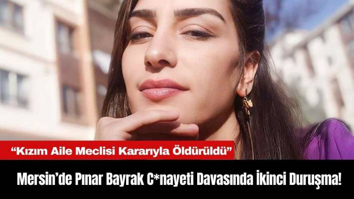Mersin’de Pınar Bayrak C*nayeti Davasında İkinci Duruşma!
