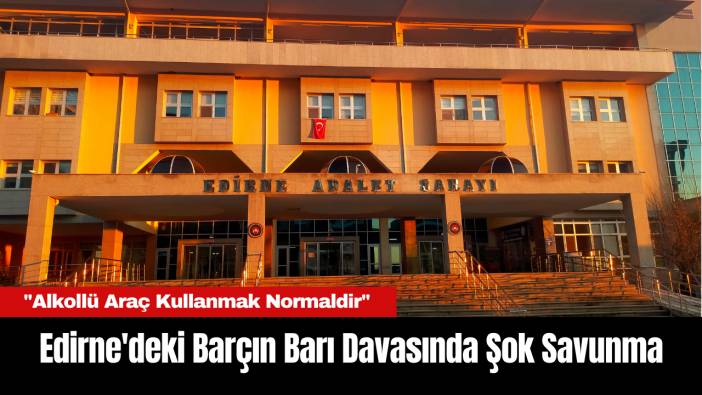 Edirne'deki Barçın Barı Davasında Şok Savunma: 