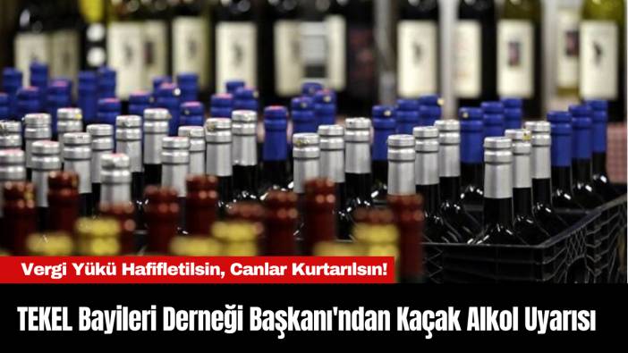 TEKEL Bayileri Derneği Başkanı'ndan Kaçak Alkol Uyarısı: Vergi Yükü Hafifletilsin, Canlar Kurtarılsın!