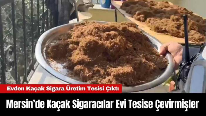 Mersin’de Kaçak Sigaracılar Evi Tesise Çevirmişler