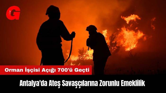 Antalya'da Ateş Savaşçılarına Zorunlu Emeklilik