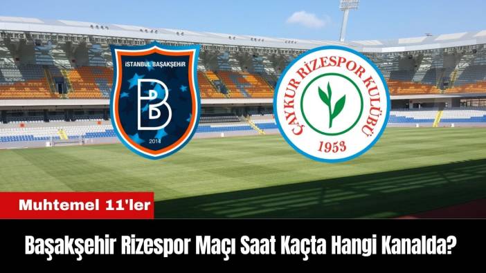 Başakşehir Rizespor Maçı Ne Zaman Saat Kaçta Hangi Kanalda? Muhtemel 11'ler