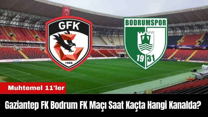 Gaziantep FK Bodrum FK Maçı Ne Zaman Saat Kaçta Hangi Kanalda? Muhtemel 11'ler