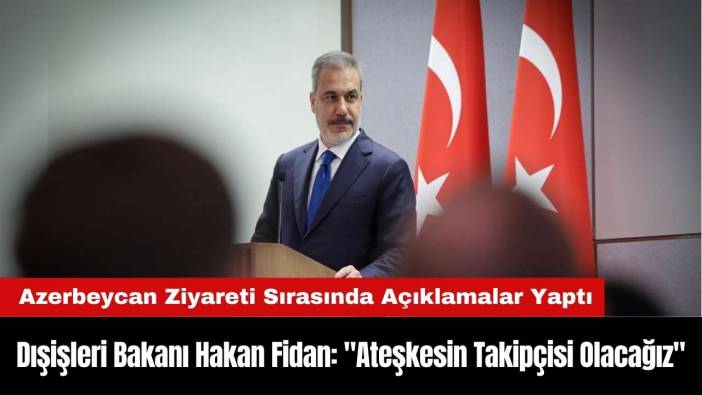 Dışişleri Bakanı Hakan Fidan: "Ateşkesin Takipçisi Olacağız"