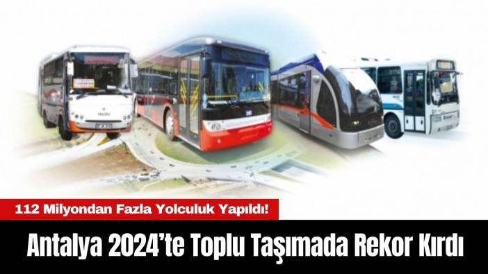 Antalya Büyükşehir Belediyesi 2024’te Toplu Taşımada Rekor Kırdı: 112 Milyondan Fazla Yolculuk Yapıldı!