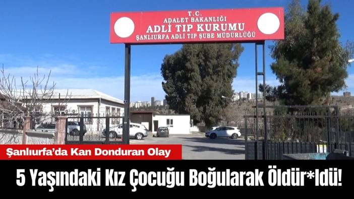 Şanlıurfa’da Kan Donduran Olay: 5 Yaşındaki Kız Çocuğu Boğularak Öldür*ldü!