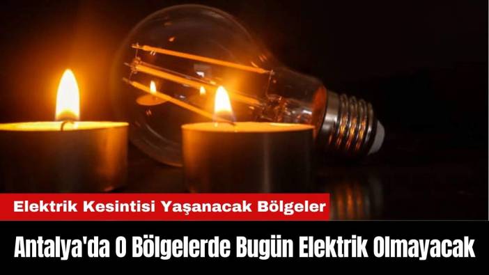 Antalya'da O Bölgelerde Bugün Elektrik Olmayacak