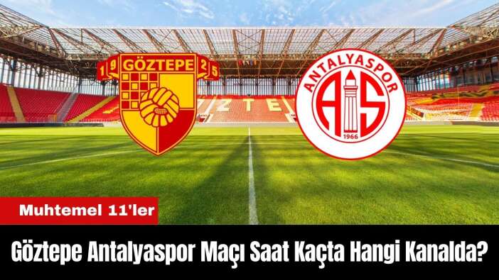 Göztepe Antalyaspor Maçı Ne Zaman Saat Kaçta Hangi Kanalda? Muhtemel 11'ler